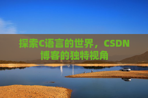 探索C语言的世界,CSDN博客的独特视角 探索C语言的世界,CSDN博客的独特视角