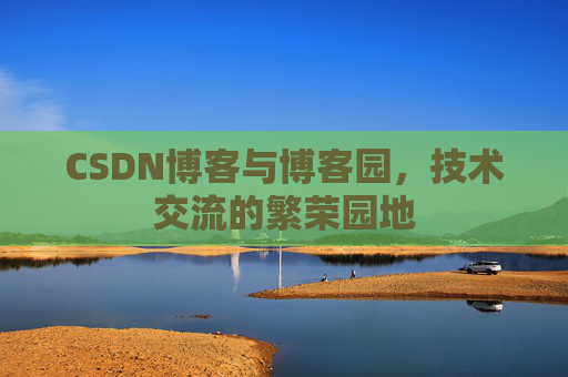 CSDN博客与博客园,技术交流的繁荣园地